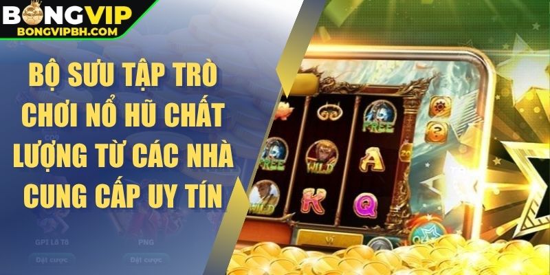 Bộ sưu tập trò chơi nổ hũ chất lượng từ các nhà cung cấp uy tín